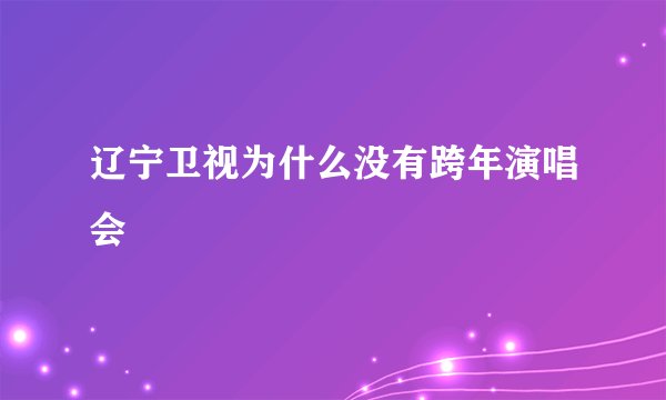 辽宁卫视为什么没有跨年演唱会