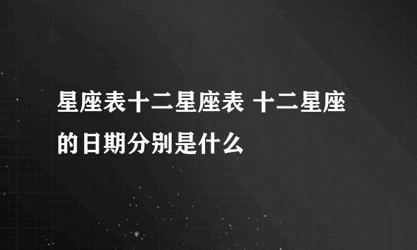 星座表十二星座表 十二星座的日期分别是什么