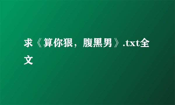 求《算你狠，腹黑男》.txt全文