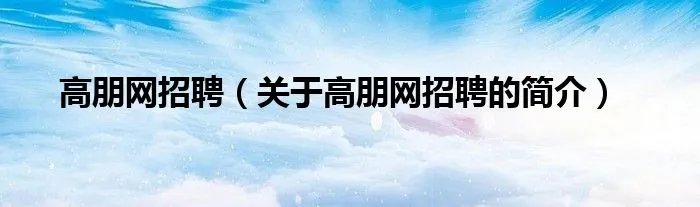 高朋网招聘（关于高朋网招聘的简介）