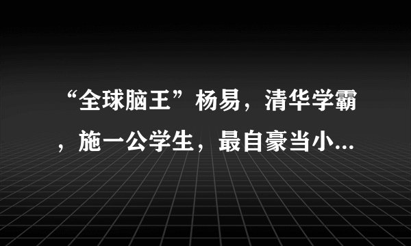 “全球脑王”杨易，清华学霸，施一公学生，最自豪当小学数学老师