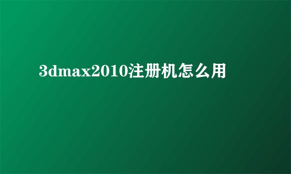 3dmax2010注册机怎么用