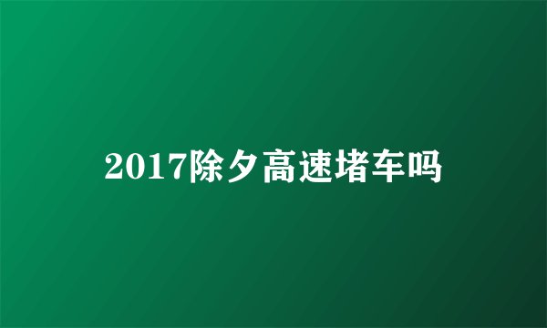 2017除夕高速堵车吗