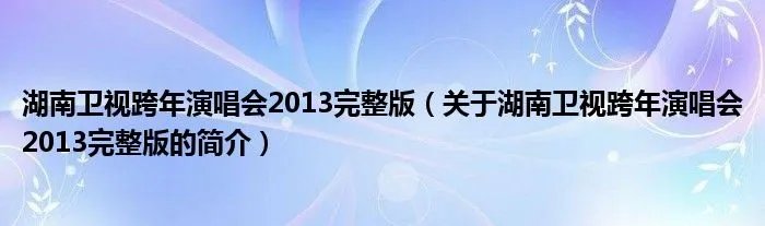 湖南卫视跨年演唱会2013完整版(关于湖南卫视跨年演唱会2013完整版的简介)