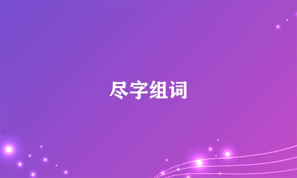尽字组词