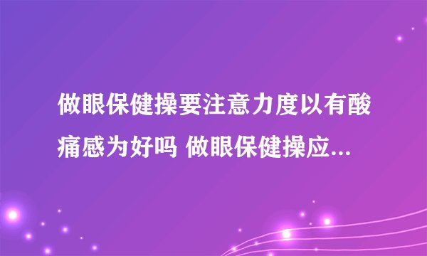 做眼保健操要注意力度以有酸痛感为好吗 做眼保健操应该怎么做