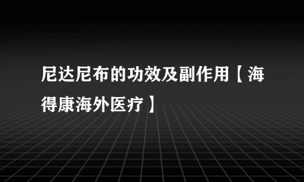 尼达尼布的功效及副作用【海得康海外医疗】