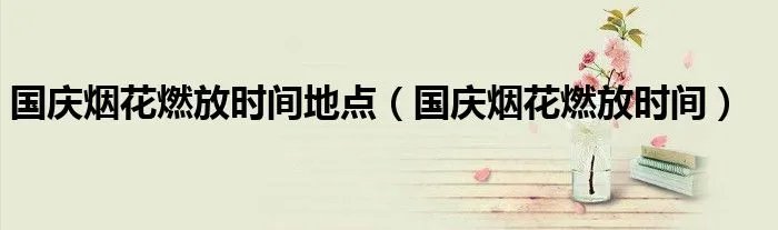 国庆烟花燃放时间地点（国庆烟花燃放时间）