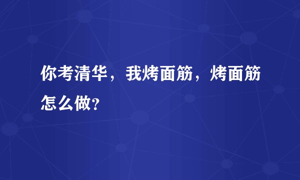 你考清华，我烤面筋，烤面筋怎么做？