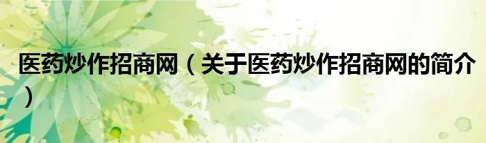 医药炒作招商网（关于医药炒作招商网的简介）