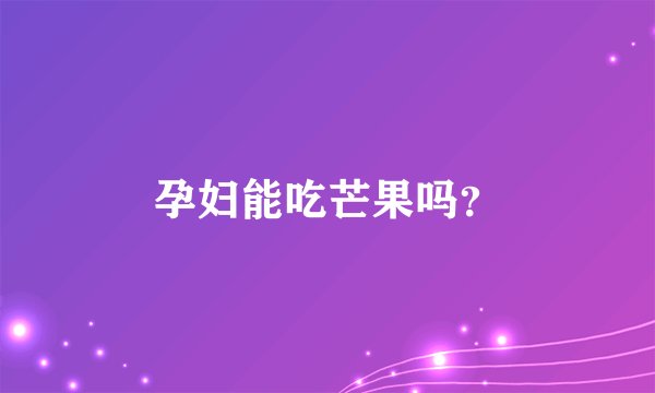 孕妇能吃芒果吗？