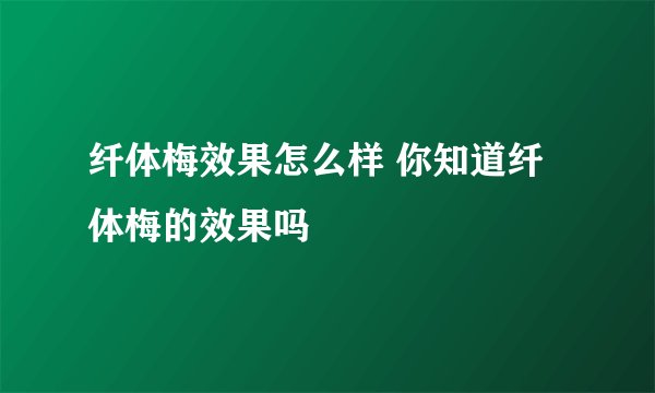 纤体梅效果怎么样 你知道纤体梅的效果吗