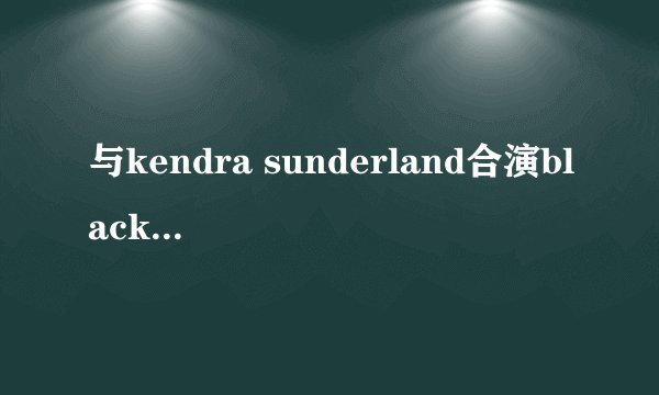 与kendra sunderland合演blacked的a