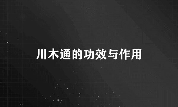 川木通的功效与作用