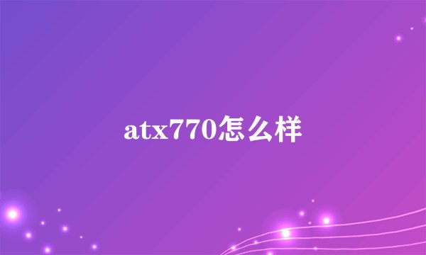 atx770怎么样
