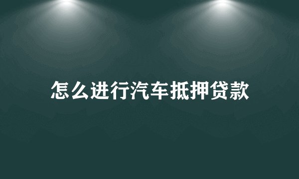 怎么进行汽车抵押贷款