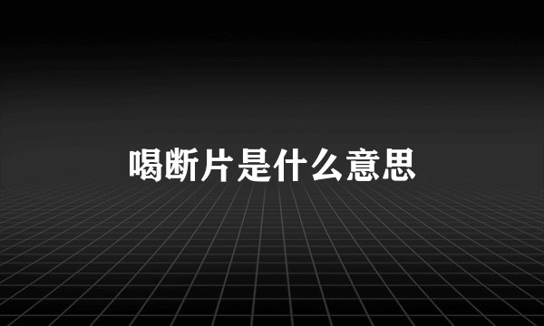 喝断片是什么意思