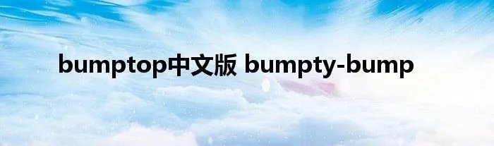bumptop中文版 bumpty-bump