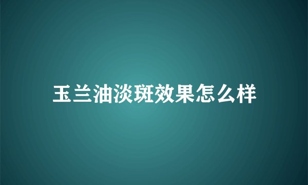 玉兰油淡斑效果怎么样