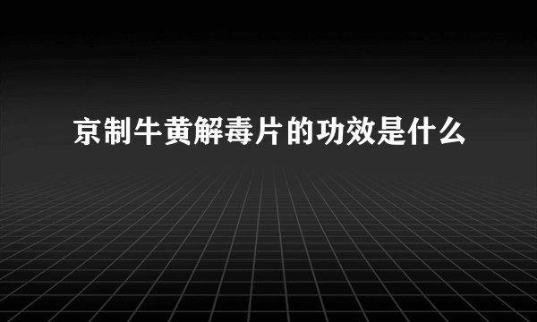 京制牛黄解毒片的功效是什么