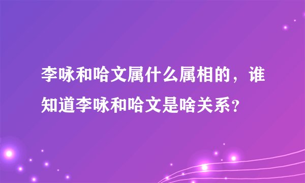 李咏和哈文属什么属相的，谁知道李咏和哈文是啥关系？