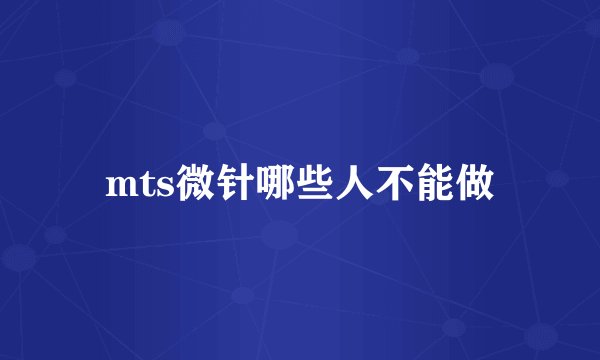 mts微针哪些人不能做