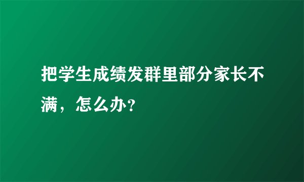 把学生成绩发群里部分家长不满，怎么办？