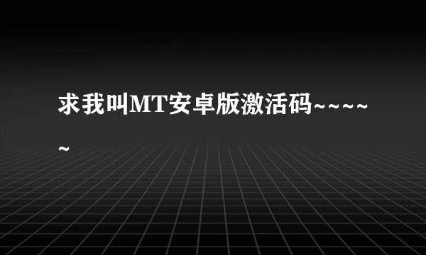求我叫MT安卓版激活码~~~~~