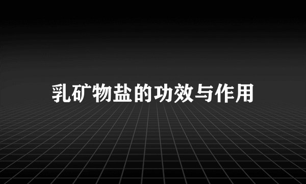 乳矿物盐的功效与作用