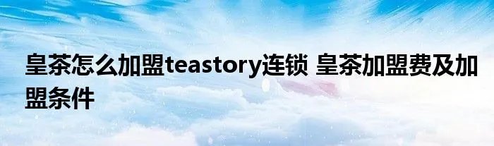 皇茶怎么加盟teastory连锁 皇茶加盟费及加盟条件