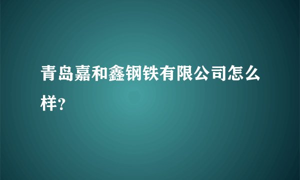 青岛嘉和鑫钢铁有限公司怎么样？