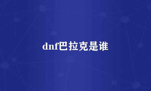 dnf巴拉克是谁
