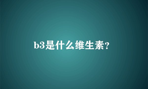 b3是什么维生素？