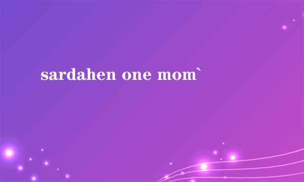 sardahen one mom`