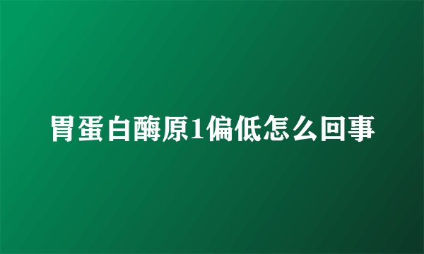 胃蛋白酶原1偏低怎么回事
