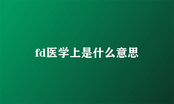 fd医学上是什么意思