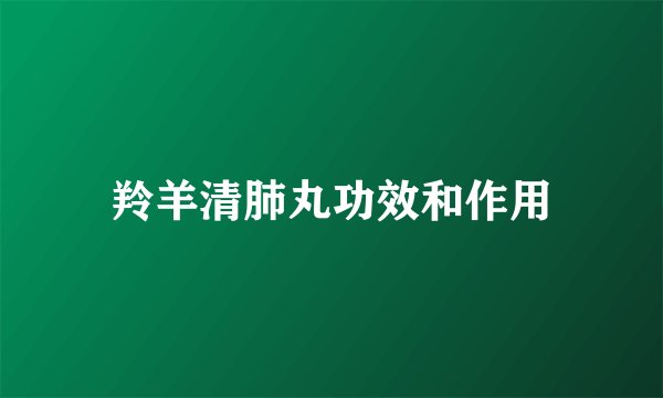 羚羊清肺丸功效和作用