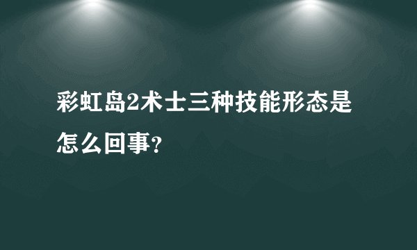 彩虹岛2术士三种技能形态是怎么回事？
