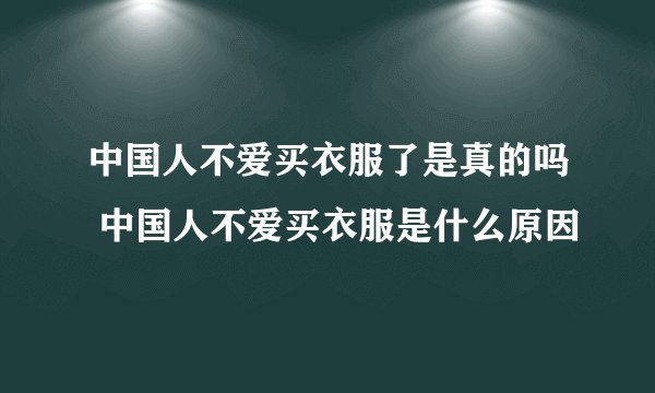 中国人不爱买衣服了是真的吗 中国人不爱买衣服是什么原因