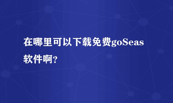 在哪里可以下载免费goSeas软件啊？