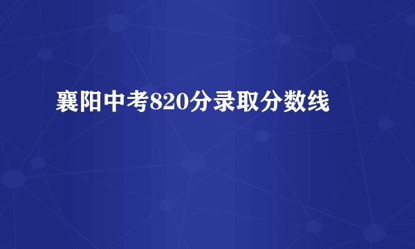 襄阳中考820分录取分数线