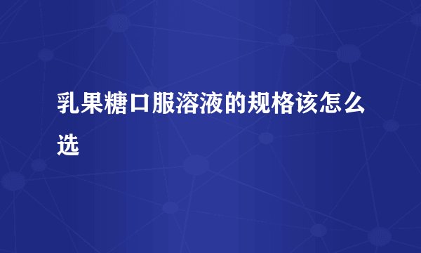 乳果糖口服溶液的规格该怎么选