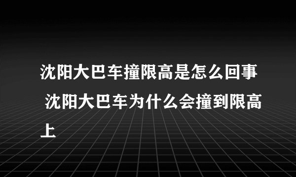沈阳大巴车撞限高是怎么回事 沈阳大巴车为什么会撞到限高上