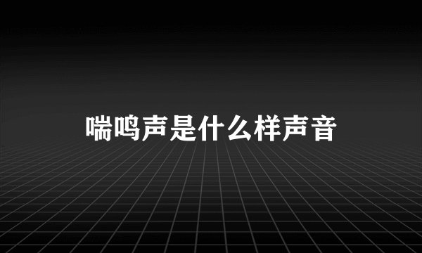 喘鸣声是什么样声音