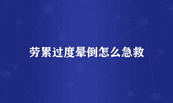 劳累过度晕倒怎么急救