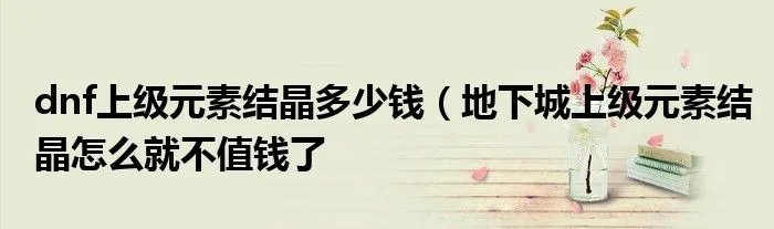 dnf上级元素结晶多少钱（地下城上级元素结晶怎么就不值钱了