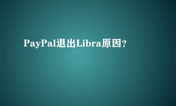 PayPal退出Libra原因？