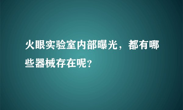 火眼实验室内部曝光，都有哪些器械存在呢？