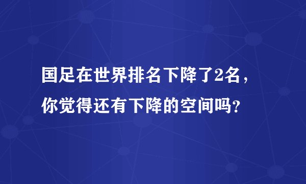 国足在世界排名下降了2名，你觉得还有下降的空间吗？
