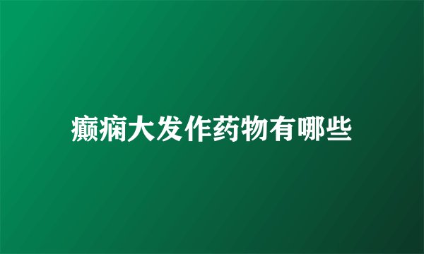 癫痫大发作药物有哪些